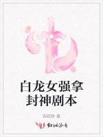 白龙女强拿封神剧本最新章节列表白龙女强拿封神剧本全文阅读