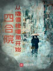 四合院：从撬傻柱墙角开始最新章节列表四合院：从撬傻柱墙角开始全文阅读