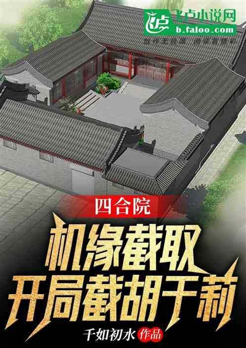 四合院：机缘截取，开局截胡于莉最新章节列表四合院：机缘截取，开局截胡于莉全文阅读