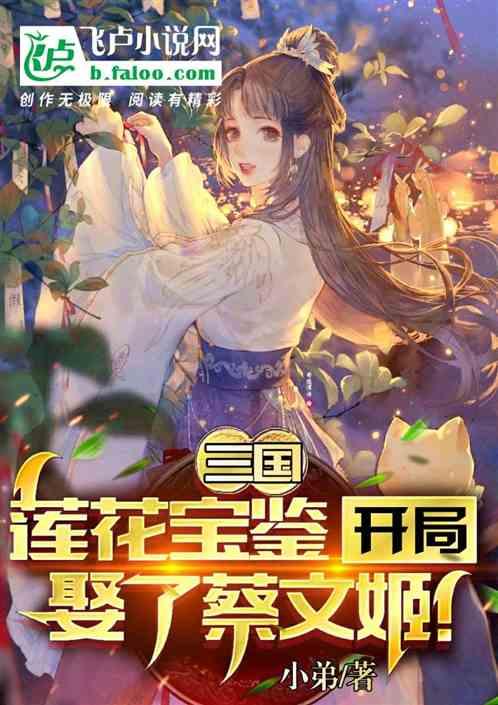 三国：莲花宝鉴，开局娶了蔡文姬最新章节列表三国：莲花宝鉴，开局娶了蔡文姬全文阅读