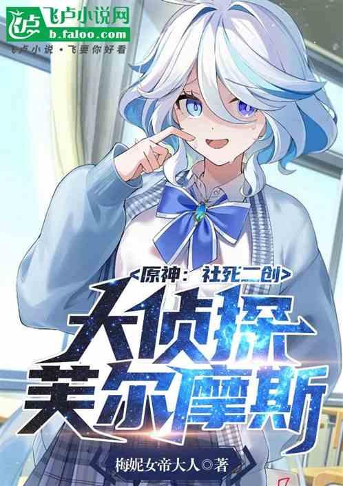 原神：社死二创，大侦探芙尔摩斯最新章节列表原神：社死二创，大侦探芙尔摩斯全文阅读