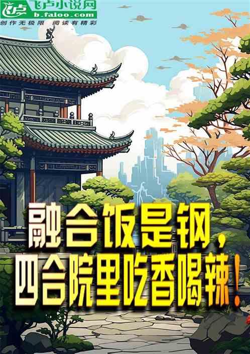 融合饭是钢，四合院里吃香喝辣！最新章节列表融合饭是钢，四合院里吃香喝辣！全文阅读