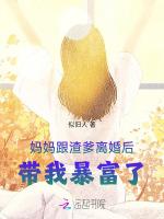 妈妈跟渣爹离婚后，带我暴富了最新章节列表妈妈跟渣爹离婚后，带我暴富了全文阅读