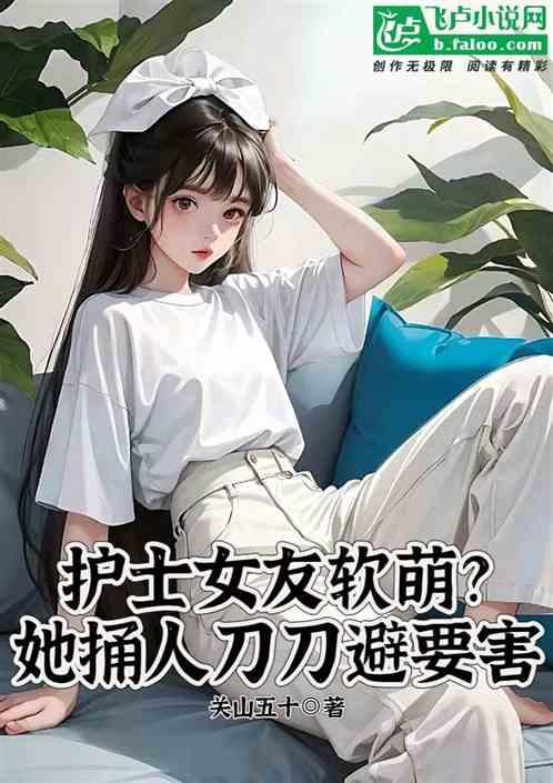 护士女友软萌？她捅人刀刀避要害最新章节列表护士女友软萌？她捅人刀刀避要害全文阅读