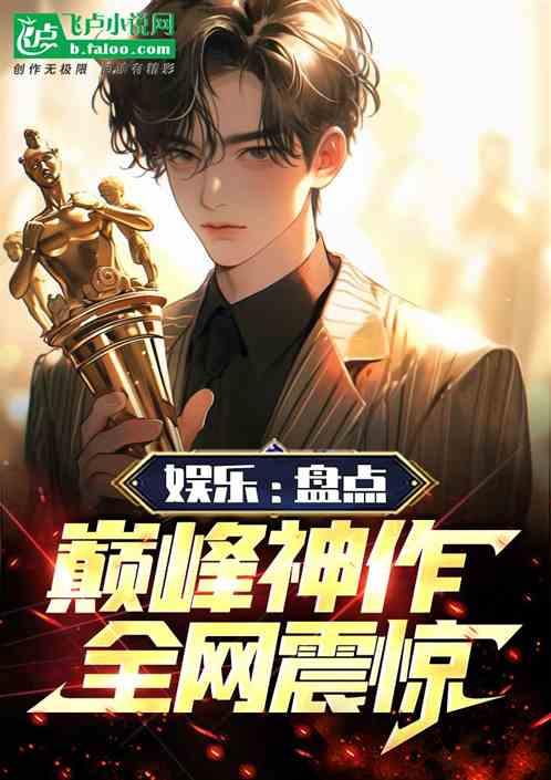 娱乐：盘点巅峰神作！全网震惊！最新章节列表娱乐：盘点巅峰神作！全网震惊！全文阅读