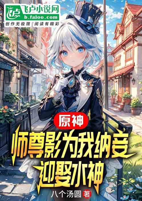 原神：师尊影为我纳妾，迎娶水神最新章节列表原神：师尊影为我纳妾，迎娶水神全文阅读