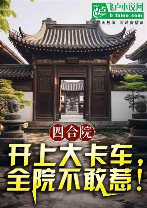 四合院：开上大卡车，全院不敢惹最新章节列表四合院：开上大卡车，全院不敢惹全文阅读