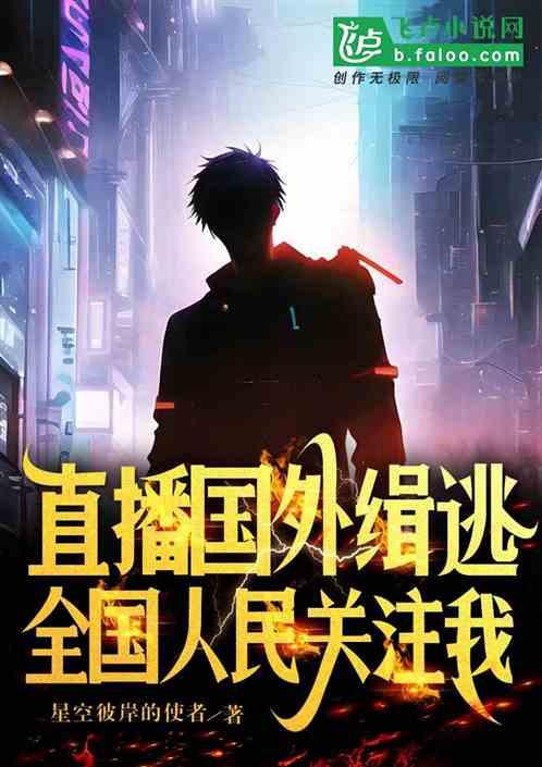 直播国外缉逃，全国人民关注我最新章节列表直播国外缉逃，全国人民关注我全文阅读