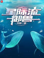 星际流御兽最新章节列表星际流御兽全文阅读