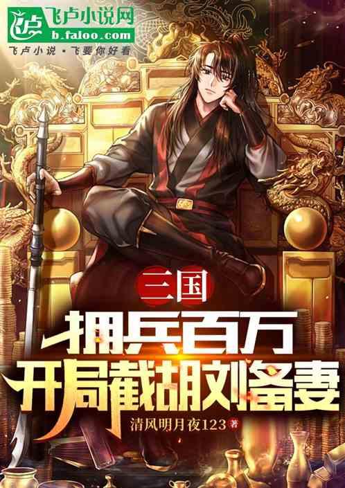 三国：拥兵百万，开局截胡刘备妻最新章节列表三国：拥兵百万，开局截胡刘备妻全文阅读