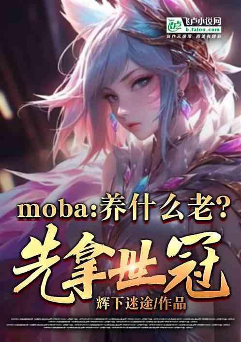 moba：养什么老？先拿世冠！最新章节列表moba：养什么老？先拿世冠！全文阅读