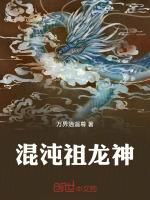 混沌祖龙神最新章节列表混沌祖龙神全文阅读