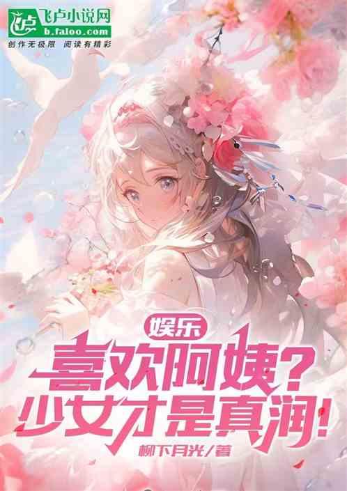 娱乐：喜欢阿姨？少女才是真润！最新章节列表娱乐：喜欢阿姨？少女才是真润！全文阅读