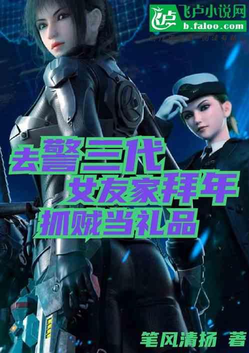 去警三代女友家拜年，抓贼当礼品最新章节列表去警三代女友家拜年，抓贼当礼品全文阅读