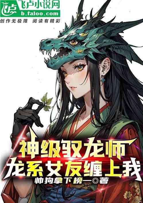 神级驭龙师！龙系女友缠上我！最新章节列表神级驭龙师！龙系女友缠上我！全文阅读