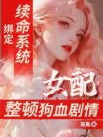 绑定续命系统，女配整顿狗血剧情最新章节列表绑定续命系统，女配整顿狗血剧情全文阅读