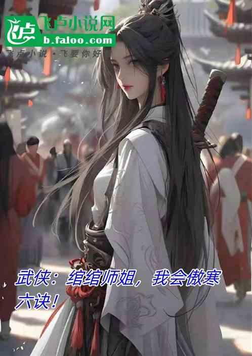 武侠：绾绾师姐，我会傲寒六诀！最新章节列表武侠：绾绾师姐，我会傲寒六诀！全文阅读