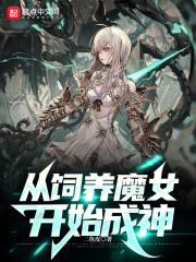 从饲养魔女开始成神最新章节列表从饲养魔女开始成神全文阅读