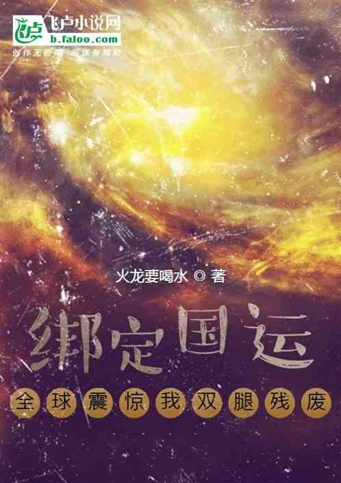 绑定国运：全球震惊我双腿残废最新章节列表绑定国运：全球震惊我双腿残废全文阅读