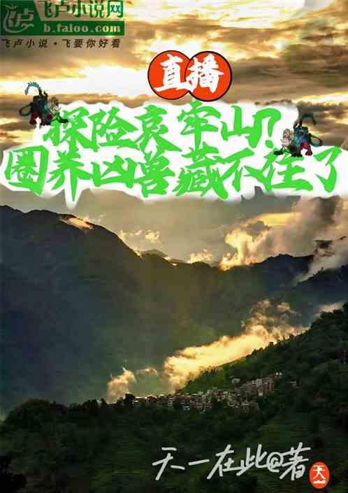 直播探险哀牢山？圈养凶兽藏不住最新章节列表直播探险哀牢山？圈养凶兽藏不住全文阅读