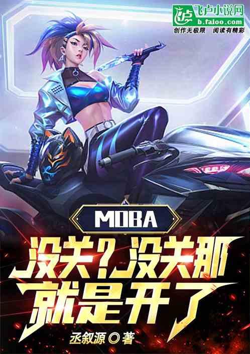 Moba：没关？没关那就是开了最新章节列表Moba：没关？没关那就是开了全文阅读