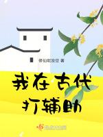 我在古代打辅助最新章节列表我在古代打辅助全文阅读