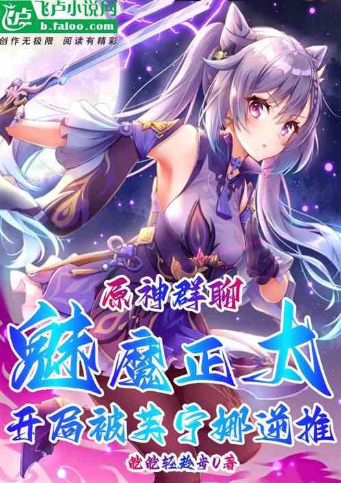 原神群聊：魅魔正太被芙宁娜逆推最新章节列表原神群聊：魅魔正太被芙宁娜逆推全文阅读