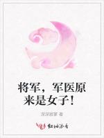 将军，军医原来是女子！最新章节列表将军，军医原来是女子！全文阅读