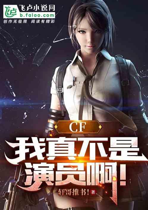 CF:我真不是演员啊！最新章节列表CF:我真不是演员啊！全文阅读