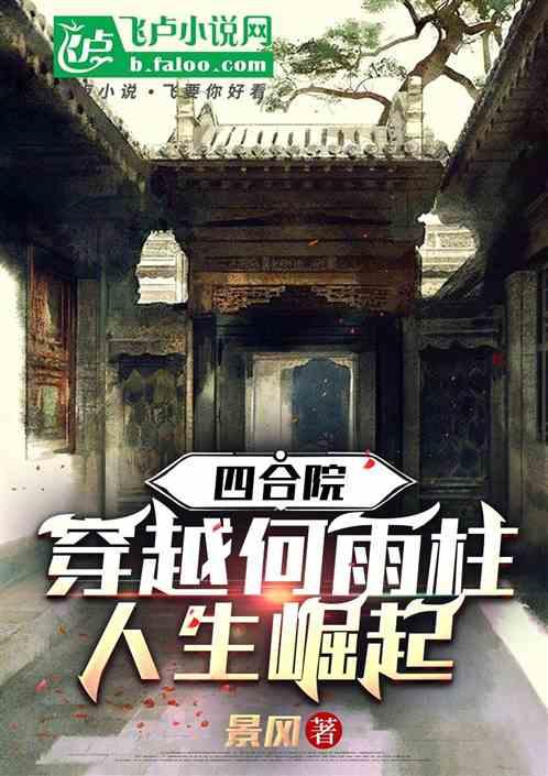 四合院：穿越何雨柱，人生崛起最新章节列表四合院：穿越何雨柱，人生崛起全文阅读