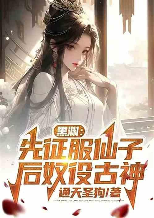 黑渊：先征服仙子，后奴役古神最新章节列表黑渊：先征服仙子，后奴役古神全文阅读