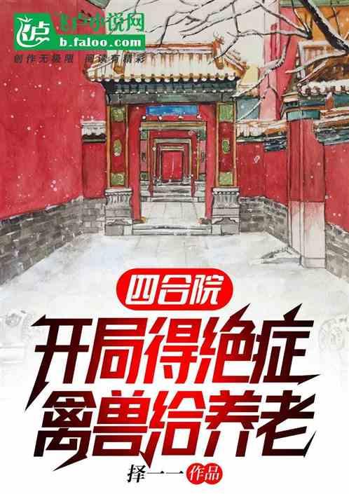 四合院：开局得绝症，全院给养老最新章节列表四合院：开局得绝症，全院给养老全文阅读