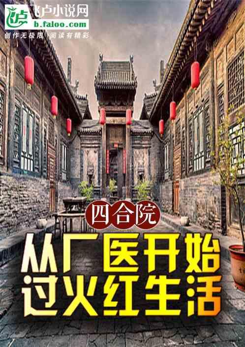 四合院：从厂医开始，过火红生活最新章节列表四合院：从厂医开始，过火红生活全文阅读