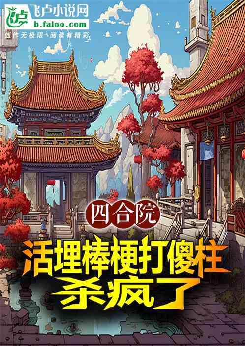 四合院：活埋棒梗打傻柱，杀疯了最新章节列表四合院：活埋棒梗打傻柱，杀疯了全文阅读