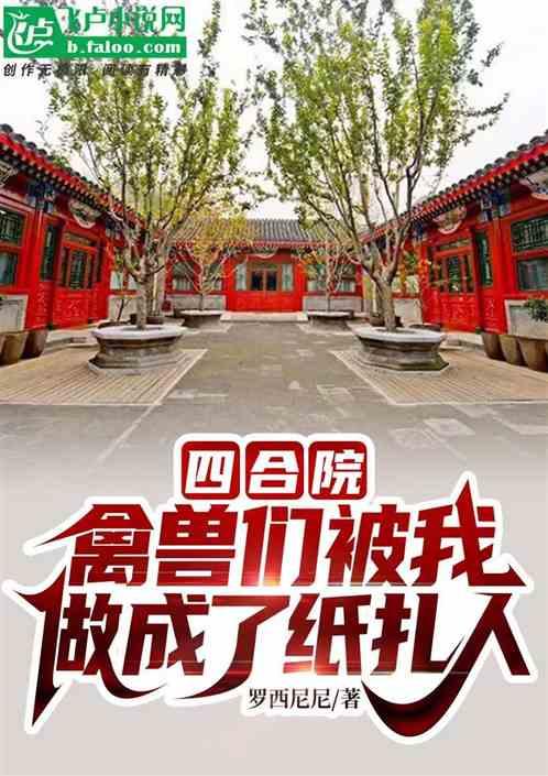 四合院：禽兽们被我做成了纸扎人最新章节列表四合院：禽兽们被我做成了纸扎人全文阅读