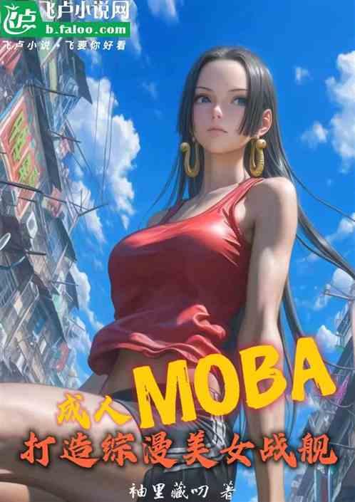 成人MOBA，打造综漫美女战舰最新章节列表成人MOBA，打造综漫美女战舰全文阅读