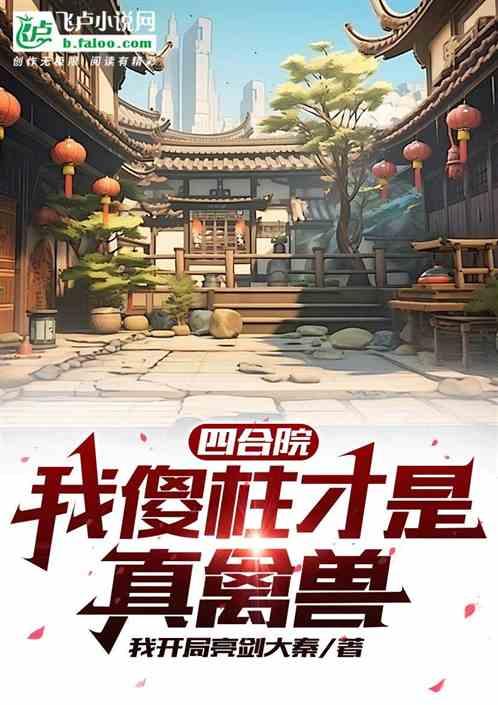 四合院：我傻柱才是真禽兽最新章节列表四合院：我傻柱才是真禽兽全文阅读