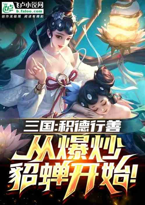 三国：积德行善，从爆炒貂蝉开始最新章节列表三国：积德行善，从爆炒貂蝉开始全文阅读