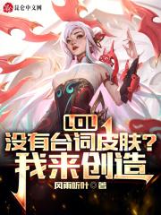 LOL：没有台词皮肤？我来创造！最新章节列表LOL：没有台词皮肤？我来创造！全文阅读