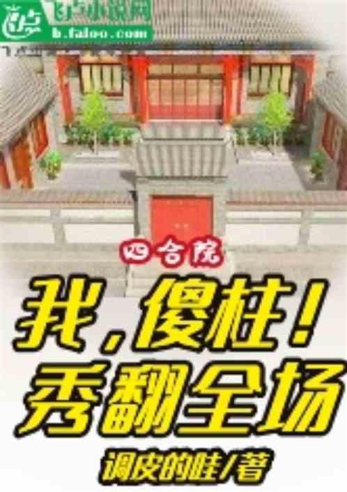 四合院：我傻柱，秀翻全场最新章节列表四合院：我傻柱，秀翻全场全文阅读