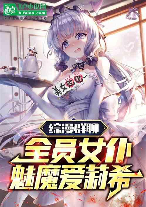 综漫群聊：全员女仆魅魔爱莉希雅最新章节列表综漫群聊：全员女仆魅魔爱莉希雅全文阅读