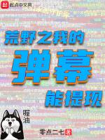 荒野之我的弹幕能提现最新章节列表荒野之我的弹幕能提现全文阅读