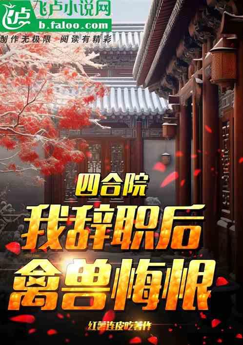 四合院：我辞职后，禽兽悔恨最新章节列表四合院：我辞职后，禽兽悔恨全文阅读