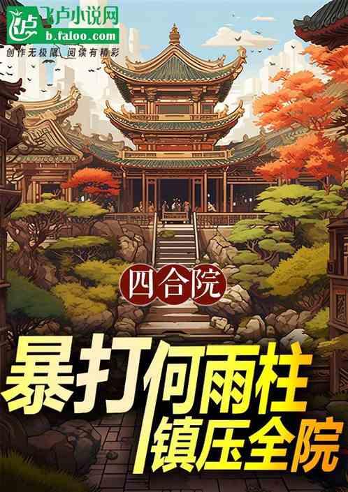 四合院：暴打何雨柱，镇压全院最新章节列表四合院：暴打何雨柱，镇压全院全文阅读