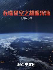 吞噬星空之超脱浑源最新章节列表吞噬星空之超脱浑源全文阅读