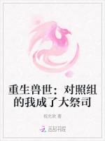 重生兽世：对照组的我成了大祭司最新章节列表重生兽世：对照组的我成了大祭司全文阅读