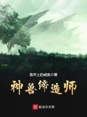 神兽缔造师最新章节列表神兽缔造师全文阅读