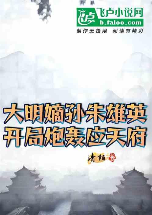 大明嫡孙朱雄英，开局炮轰应天府最新章节列表大明嫡孙朱雄英，开局炮轰应天府全文阅读