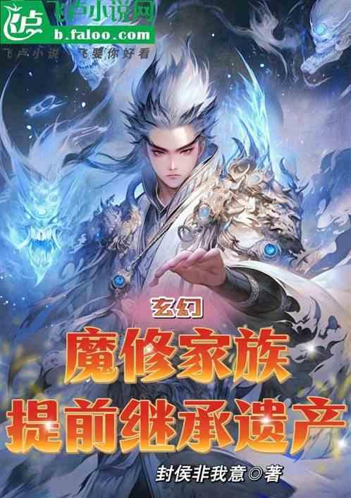 玄幻：魔修家族，提前继承遗产最新章节列表玄幻：魔修家族，提前继承遗产全文阅读