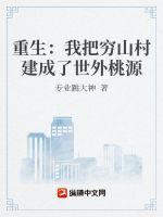 重生：我把穷山村建成了世外桃源最新章节列表重生：我把穷山村建成了世外桃源全文阅读